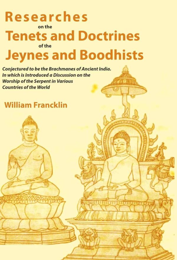 Researches on the Tenets and Doctrines of the Jeynes and Boodhists: Conjectured to be the Brachmanes of Ancient India. In which is Introduced a Discussion on the Worship of the Serpent in Various