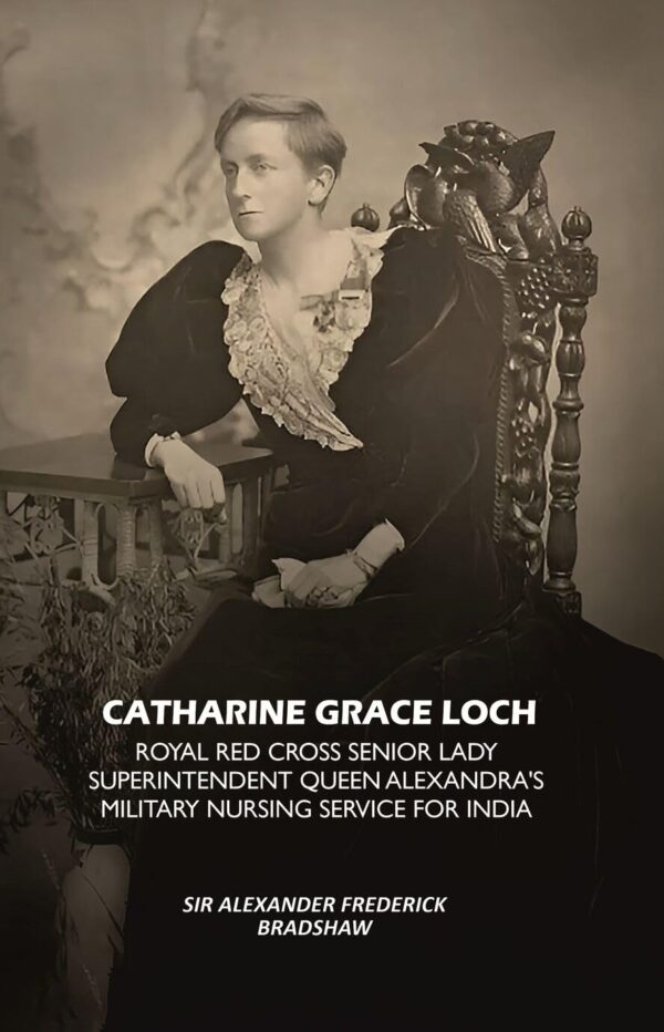 Catharine Grace Loch Royal Red Cross Senior Lady Superintendent Queen Alexandra's Military Nursing Service for India [Hardcover]