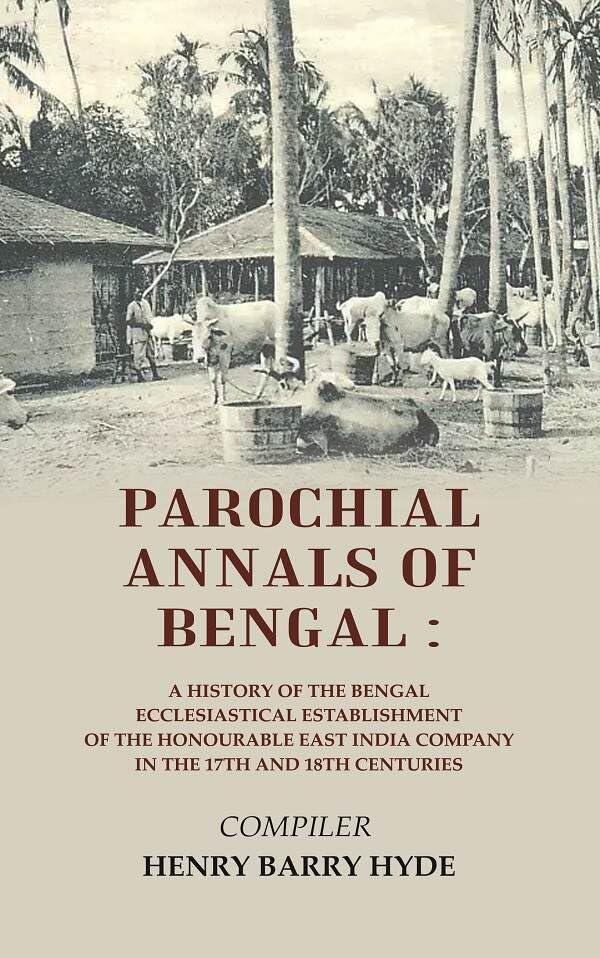 Parochial Annals of Bengal : A History of the Bengal Ecclesiastical Establishment of the Honourable East India Company in the 17th and [Hardcover]