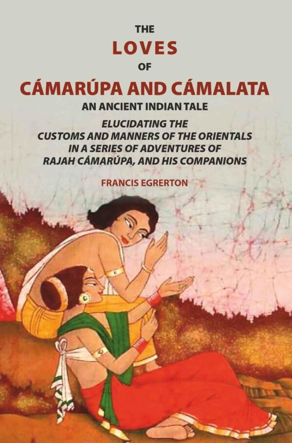 The loves of Cámarúpa and Cámalatà: An ancient Indian tale. Elucidating the customs and manners of the Orientals. In a series of adventures of Rajah Cámarúpa, and his companions