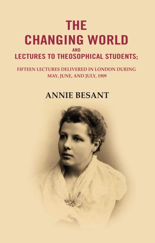 The changing world and lectures to theosophical students: Fifteen lectures delivered in London during May, June, and July, 1909 [Hardcover]