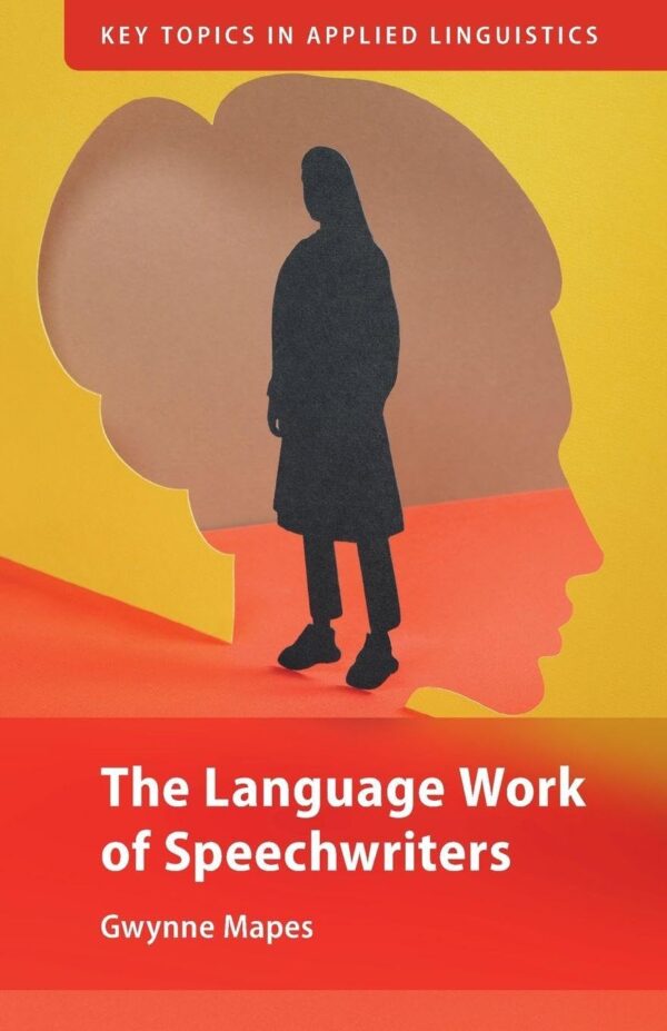 The Language Work of Speechwriters (Key Topics in Applied Linguistics)