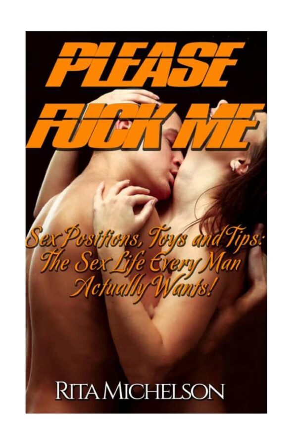 Please Fuck Me!: Sex Positions, Toys and Tips: the Sex Life Every Man Actually Wants!