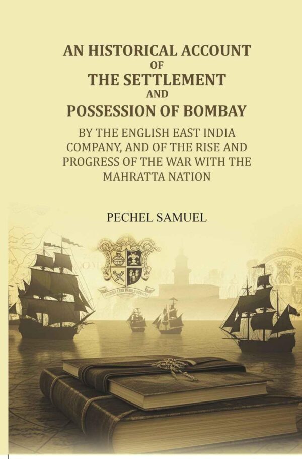An historical account of the settlement and possession of Bombay: by the English East India Company, and of the rise and progress of the war with the Mahratta nation [Hardcover]