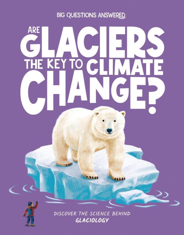 Big Questions Answered: Are Glaciers The Key To Climate Change? Glaciology