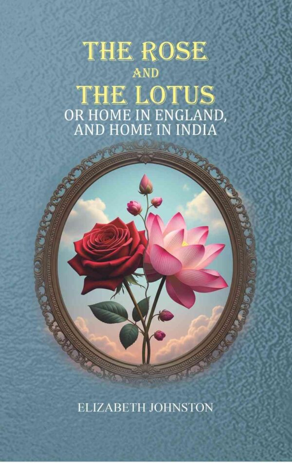 The Rose and the Lotus: or Home in England, and Home in India [Hardcover]