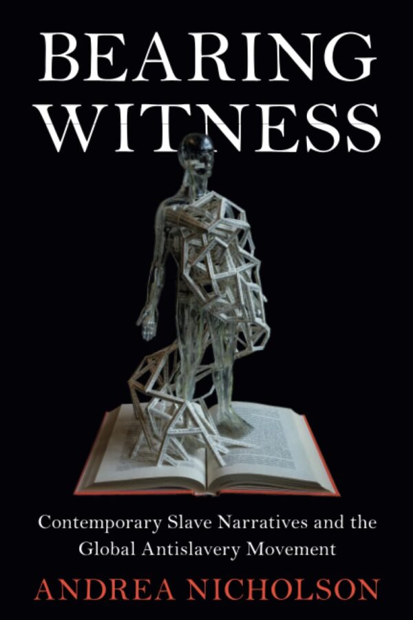 Bearing Witness: Contemporary Slave Narratives and the Global Antislavery Movement (Slaveries Since Emancipation)