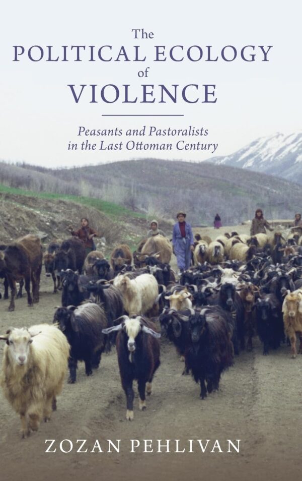The Political Ecology of Violence: Peasants and Pastoralists in the Last Ottoman Century (Studies in Environment and History)
