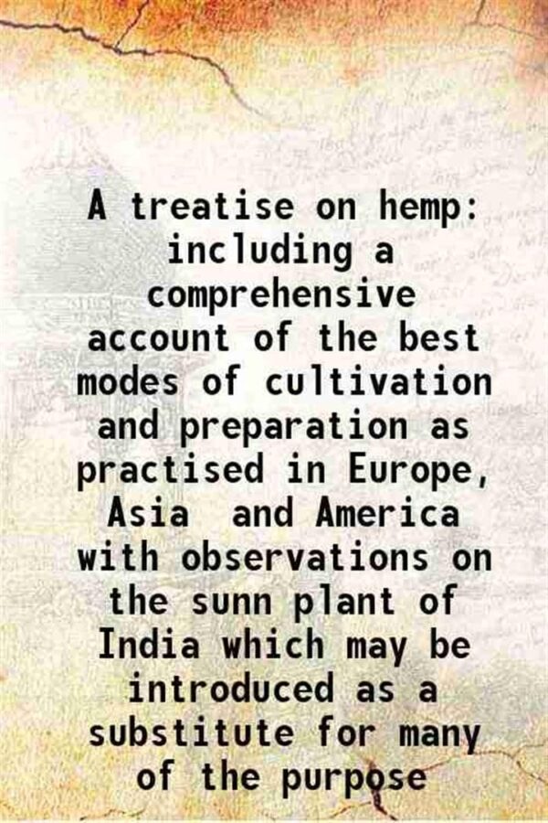 A treatise on hemp including a comprehensive account of the best modes of cultivation and preparation as practised in Europe, Asia and America with observations on the sunn plant of India [Hardcover]