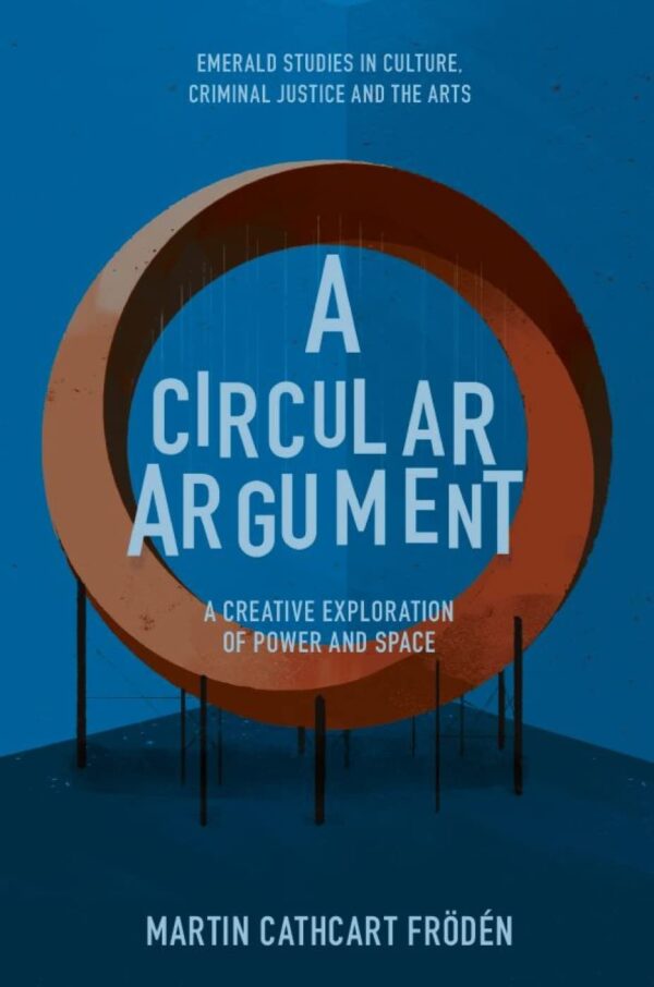 A Circular Argument: A Creative Exploration of Power and Space (Emerald Studies in Culture, Criminal Justice and the Arts)
