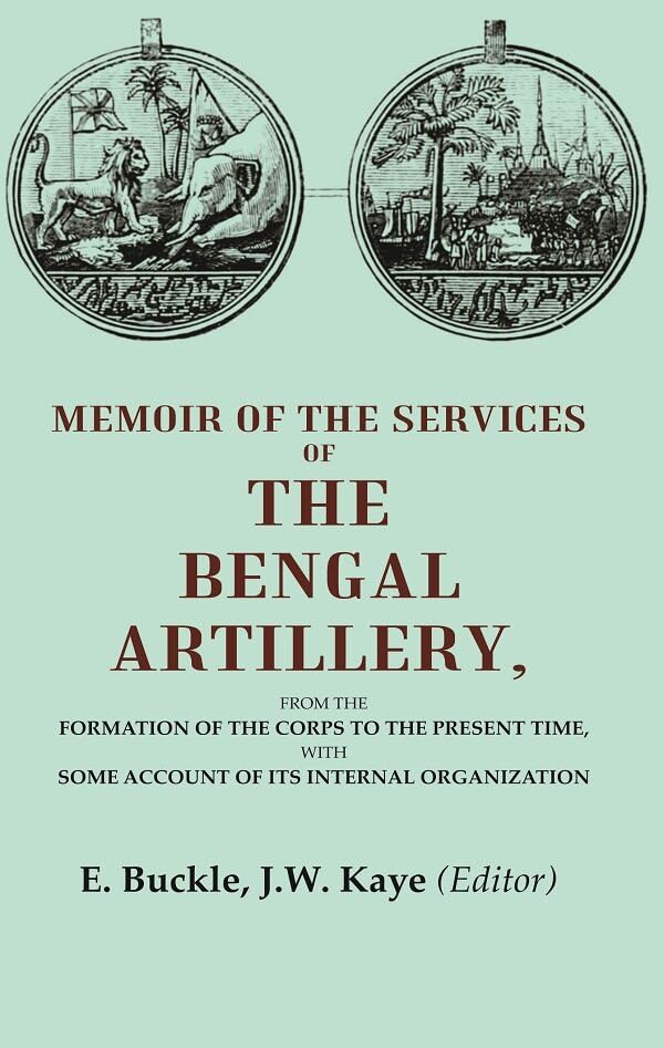 Memoir of the Services of the Bengal Artillery: From the Formation of the Corps to the Present Time, with Some Account of its Internal Organization