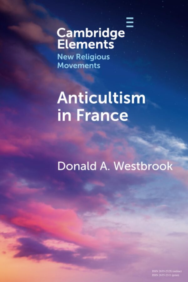 Anticultism in France: Scientology, Religious Freedom, and the Future of New and Minority Religions (Elements in New Religious Movements)
