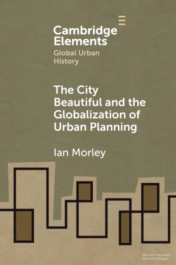 The City Beautiful and the Globalization of Urban Planning (Elements in Global Urban History)