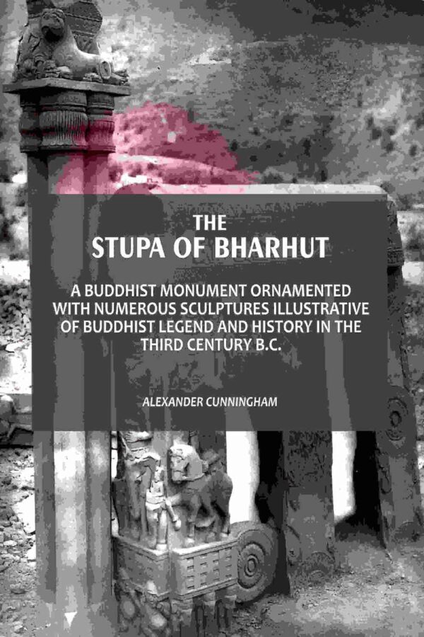 The Stupa Of Bharhut: A Buddhist Monument Ornamented With Numerous Sculptures Illustrative Of Buddhist Legend And History In The Third Century B.C.