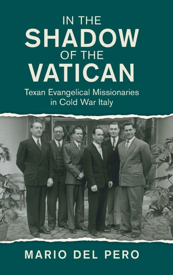 In the Shadow of the Vatican: Texan Evangelical Missionaries in Cold War Italy (Cambridge Studies in US Foreign Relations)