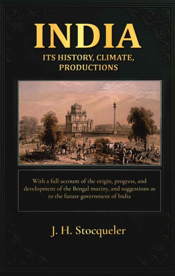 India: its history, climate, productions: With a full account of the origin, progress, and development of the Bengal mutiny, and suggestions as to the future government of India [Hardcover]