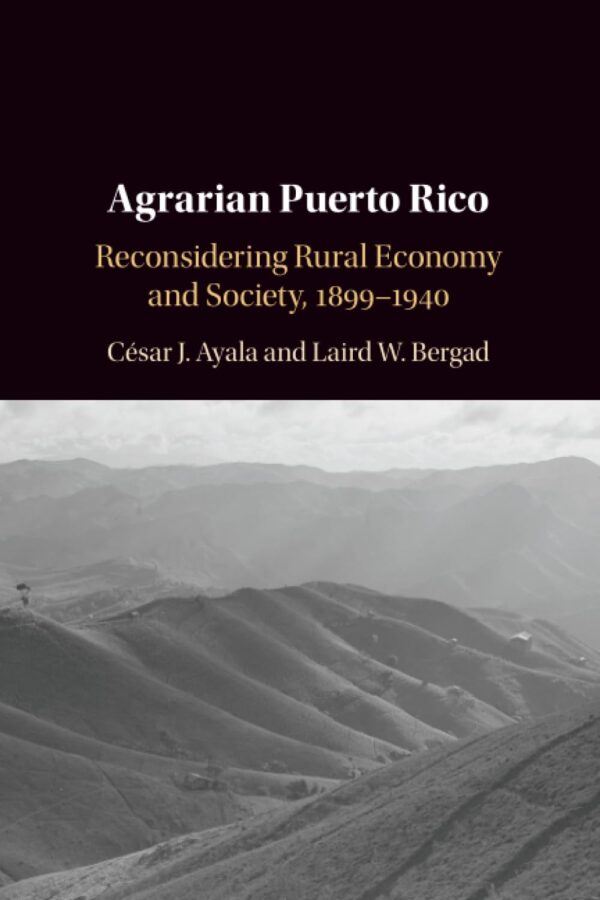 Agrarian Puerto Rico: Reconsidering Rural Economy and Society, 1899–1940