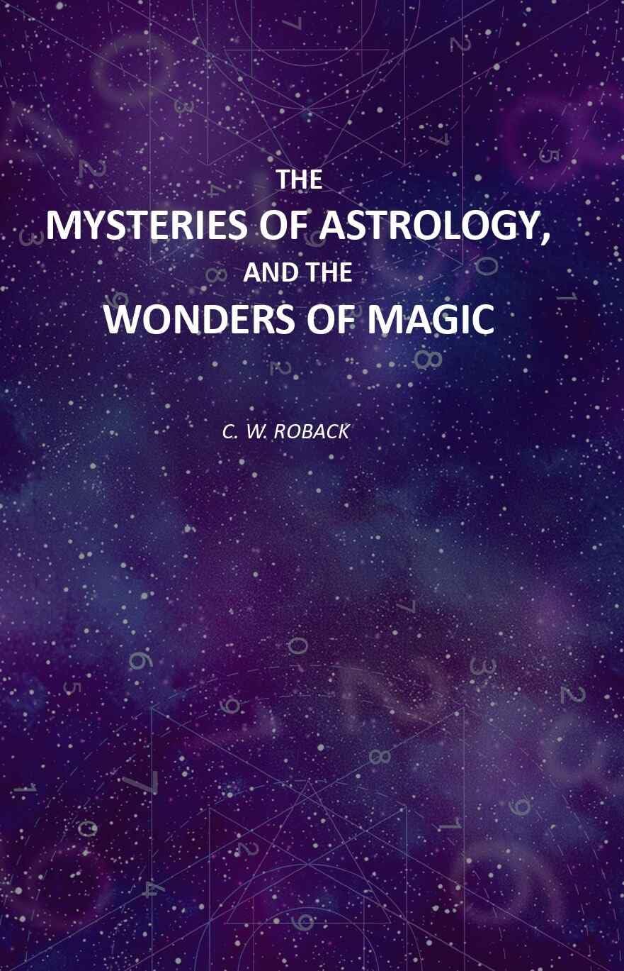 The Mysteries of Astrology, and the Wonders of Magic: Including A History of the Rise and Progress of Astrology, and the Various Branches of Necromaney Together with Valuable Directions and Suggestion
