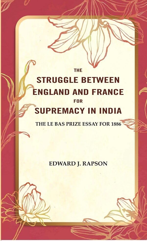The Struggle Between England and France for Supremacy in India: The Le Bas Prize Essay for 1886