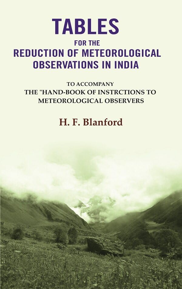 Tables For The Reduction Of Meteorological Observations In India: To Accompany The "Hand-Book of Instrctions to Meteorological Observers