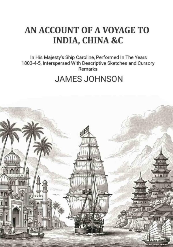 An Account of A Voyage to India, China &c.: In His Majesty's Ship Caroline, Performed In The Years 1803-4-5, Interspersed With Descriptive Sketches and Cursory Remarks [Hardcover]