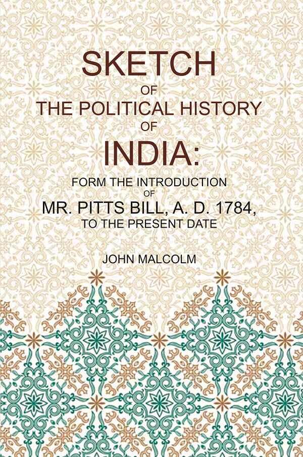 Sketch of the Political History of India: From the Introduction of Mr. Pitt's Bill, A.D. 1784, to the Present Date