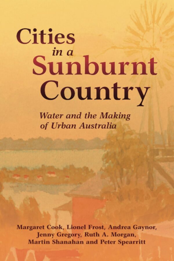 Cities in a Sunburnt Country: Water and the Making of Urban Australia (Studies in Environment and History)