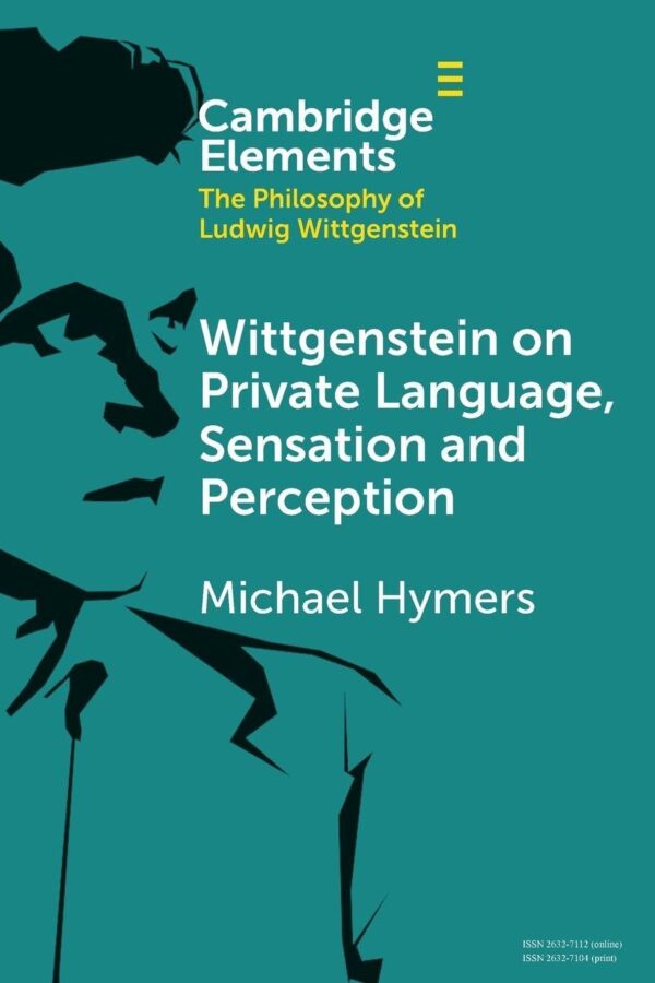 Wittgenstein on Private Language, Sensation and Perception (Elements in the Philosophy of Ludwig Wittgenstein)