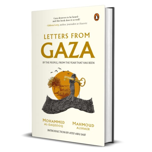 Letters from Gaza: Post October 2023, the first collection of in-the-moment reflections from the people of Gaza; written from the vortex of turmoil: By the People, From the Year That Has Been