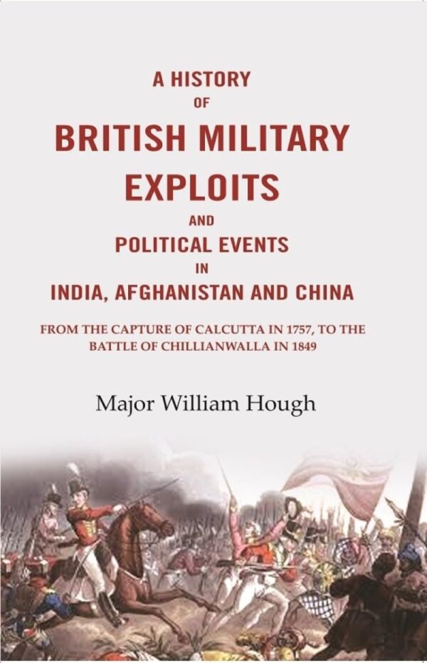 A History of British Military Exploits and Political Events in India, Afghanistan and China: From the capture of Calcutta in 1757, to the battle of Chillianwalla in 1849 [Hardcover]