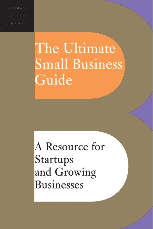 The Ultimate Small Business Guide: A Resource for Startups and Growing Businesses (Ultimate Business Library)