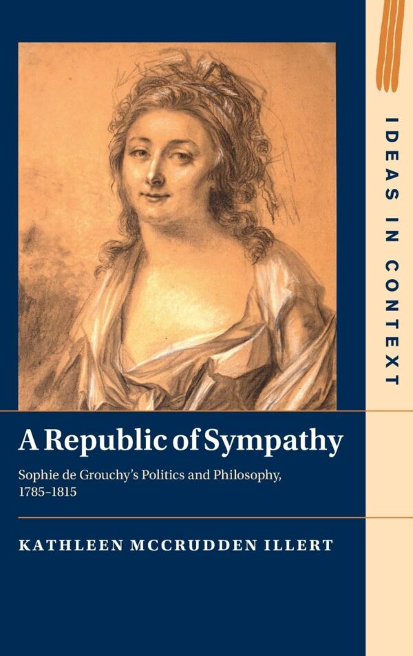 A Republic of Sympathy: Sophie De Grouchy's Politics and Philosophy, 1785–1815