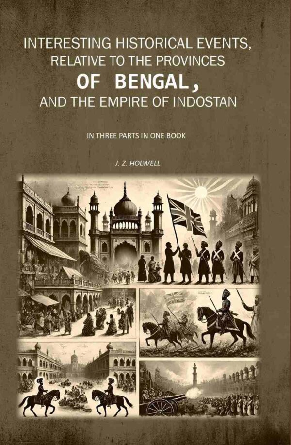 Interesting historical events, relative to the provinces of Bengal, and the Empire of Indostan 3 Parts In One Book [Hardcover]
