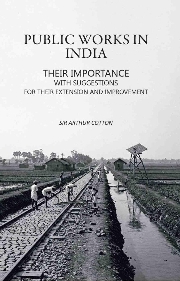 Public Works in India: Their Importance with Suggestions For their Extension and Improvement