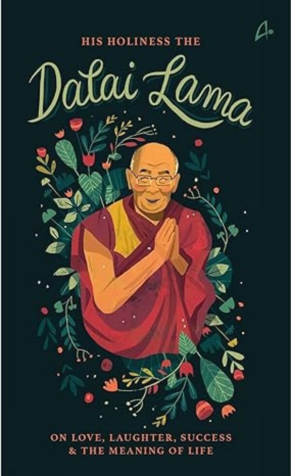 His Holiness The Dalai Lama on Love, Success, Happiness & The Meaning of Life: The Dalai Lama On Love, Success, Happiness and the Meaning of Life