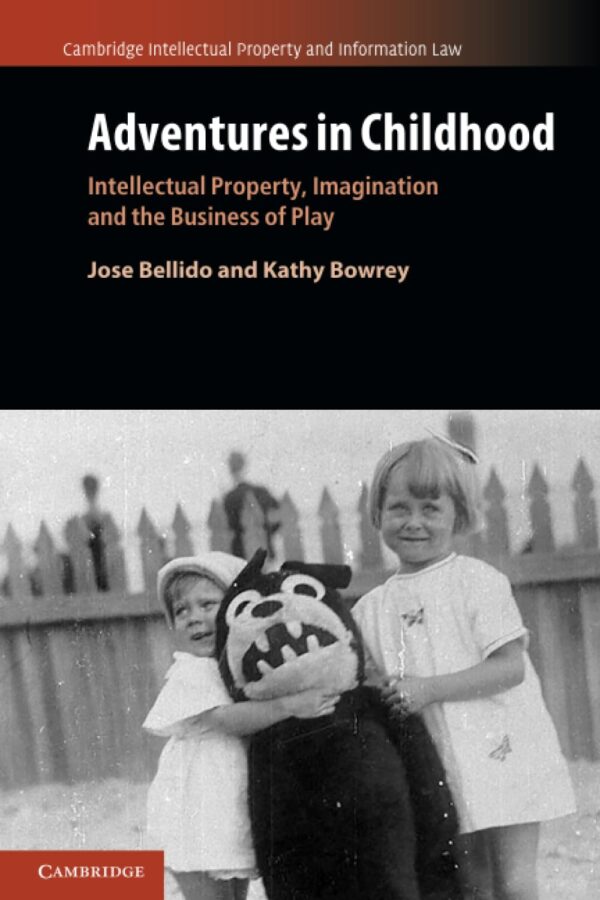 Adventures in Childhood: Volume 60: Intellectual Property, Imagination and the Business of Play (Cambridge Intellectual Property and Information Law, Series Number 61)