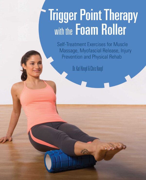 Trigger Point Therapy With the Foam Roller: Self-Treatment for Muscle Massage, Myofascial Release, Injury Prevention and Physical Rehab