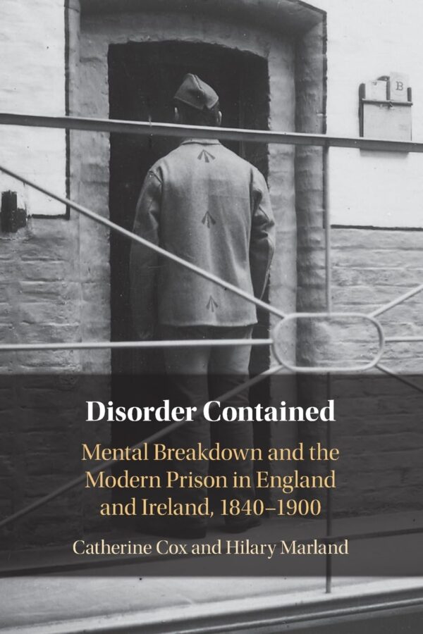 Disorder Contained: Mental Breakdown and the Modern Prison in England and Ireland, 1840 – 1900