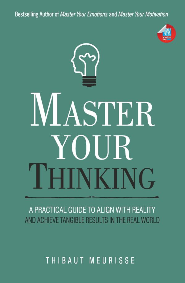 Master Your Thinking: A Practical Guide to Align Yourself with Reality and Achieve Tangible Results in the Real World