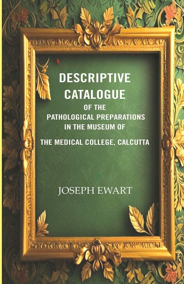 Descriptive Catalogue of the Pathological Preparations in the museum of the Medical College, Calcutta
