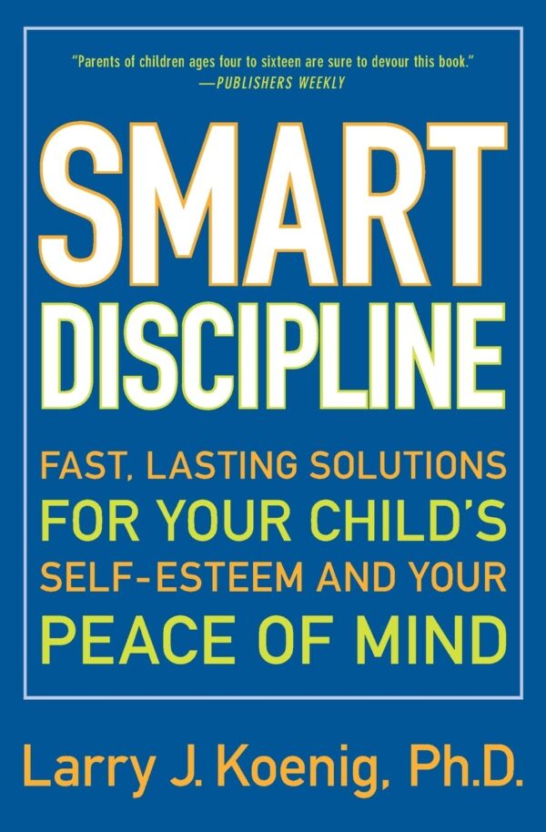 Smart Discipline: Fast, Lasting Solutions for Your Child's Self-Esteem and Your Peace of Mind: Fast, Lasting Solutions for Your Child's Self-Esteem ... Strategies That End Nagging and Fighting