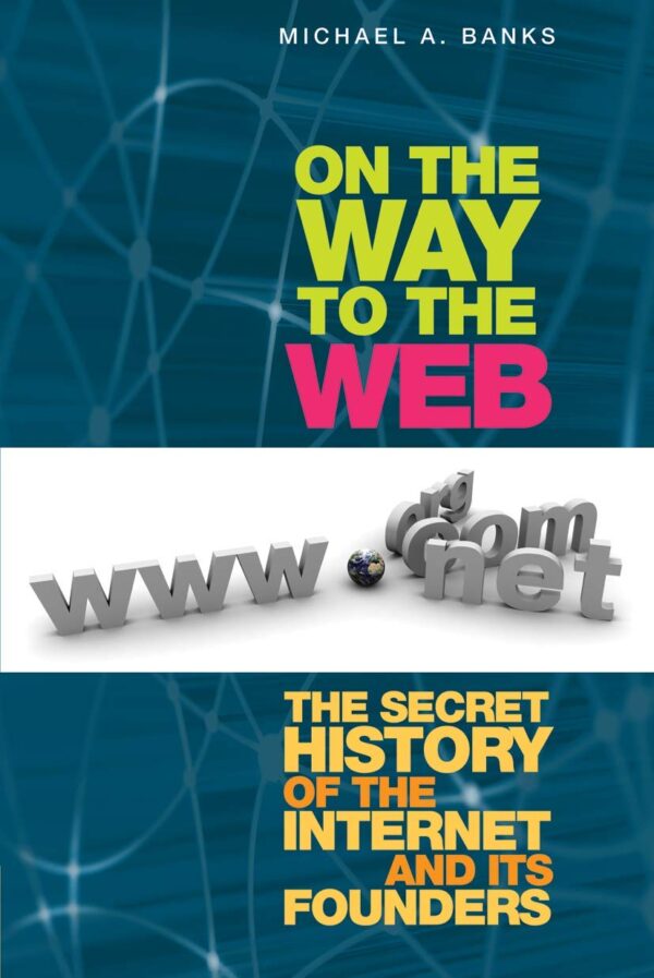 On The Way To The Web The Secret History Of The Internet And Its Founders (Hb 2008)