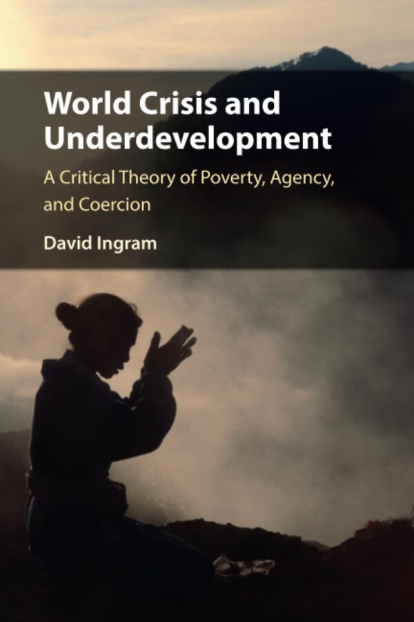 World Crisis and Underdevelopment: A Critical Theory of Poverty, Agency, and Coercion