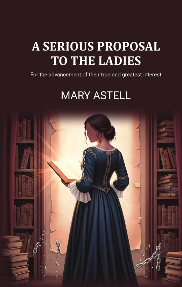 A serious proposal to the ladies: For the advancement of their true and greatest interest [Hardcover]