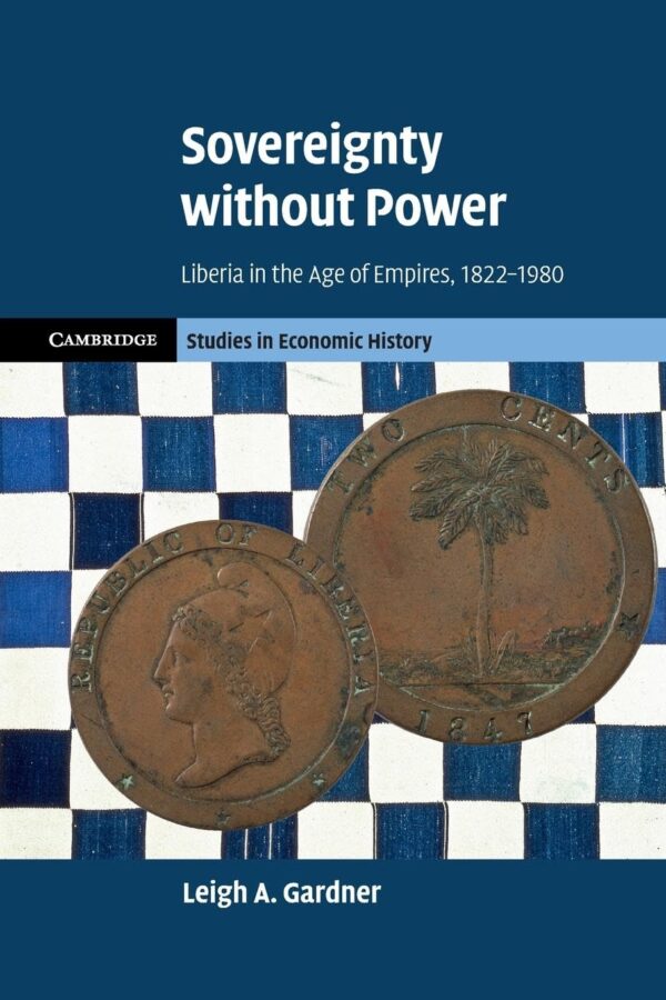Sovereignty Without Power: Liberia in the Age of Empires, 1822–1980 (Cambridge Studies in Economic History, 2)