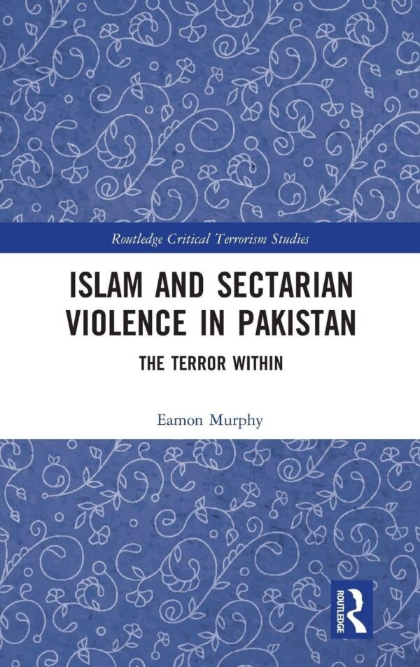 Islam and Sectarian Violence in Pakistan: The Terror Within (Routledge Critical Terrorism Studies)