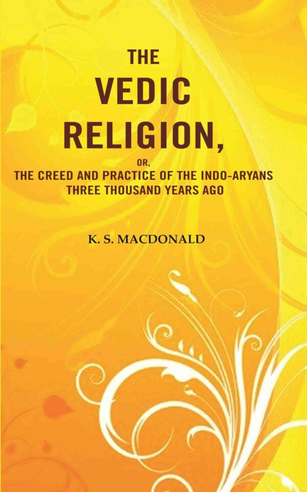 The Vedic Religion, or, The Creed and Practice of the Indo-Aryans Three Thousand Years Ago [Hardcover]