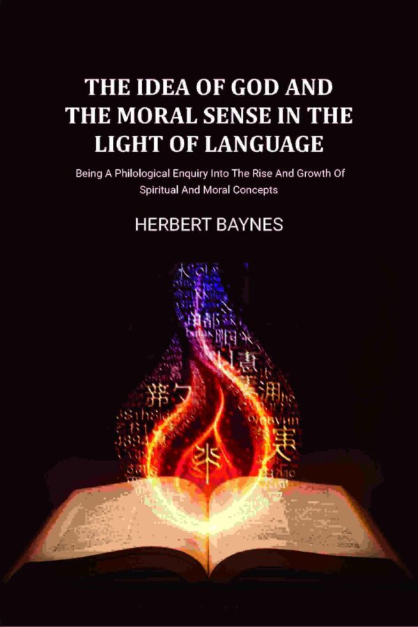 The Idea Of God And The Moral Sense In The Light Of Language: Being A Philological Enquiry Into The Rise And Growth Of Spiritual And Moral Concepts [Hardcover]