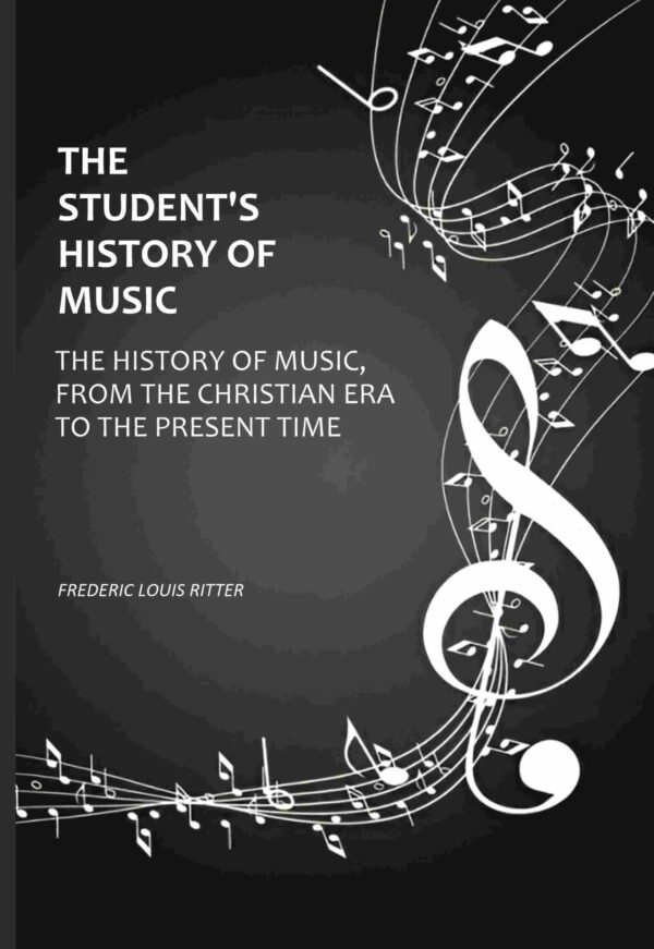 The Student's History Of Music: The History of Music, From The Christian Era To The Present Time [Hardcover]