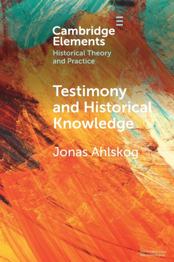 Testimony and Historical Knowledge: Authority, Evidence and Ethics in Historiography (Elements in Historical Theory and Practice)